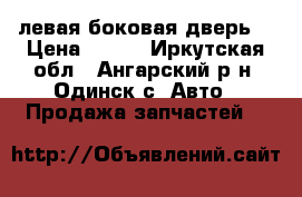 левая боковая дверь. › Цена ­ 500 - Иркутская обл., Ангарский р-н, Одинск с. Авто » Продажа запчастей   